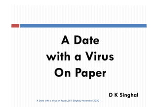 A Date
with a Viruswith a Virus
On Paper
D K Singhal
A Date with a Virus on Paper, D K Singhal, November 2020
 