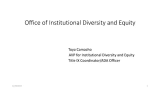 Office of Institutional Diversity and Equity
Toya Camacho
AVP for Institutional Diversity and Equity
Title IX Coordinator/ADA Officer
11/30/2017 1
 