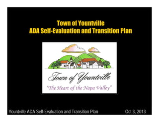 Town of Yountville
ADA Self-Evaluation and Transition Plan

Yountville ADA Self-Evaluation and Transition Plan

Oct 3, 2013

 