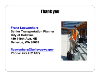 Thank you


Franz Loewenherz
Senior Transportation Planner
City of Bellevue
450 110th Ave. NE
Bellevue, WA 98009

floewenherz@bellevuewa.gov
Phone: 425.452.4077
 