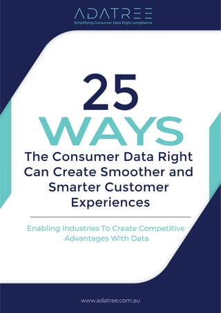25
www.adatree.com.au
WAYSThe Consumer Data Right
Can Create Smoother and
Smarter Customer
Experiences
Enabling Industries To Create Competitive
Advantages With Data
 
