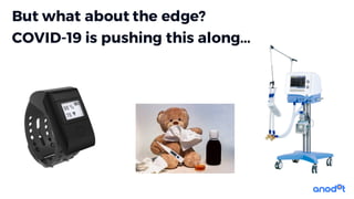 But what about the edge?
COVID-19 is pushing this along...
 