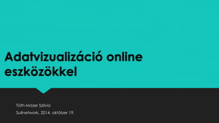 Adatvizualizáció online 
eszközökkel 
Tóth-Mózer Szilvia 
Sulinetwork, 2014. október 19. 
 