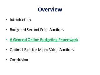 Overview
• Introduction
• Budgeted Second Price Auctions
• A General Online Budgeting Framework
• Optimal Bids for Micro-Value Auctions
• Conclusion
 