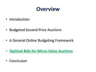 Overview
• Introduction
• Budgeted Second Price Auctions
• A General Online Budgeting Framework
• Optimal Bids for Micro-Value Auctions
• Conclusion
 