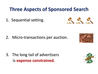Three Aspects of Sponsored Search
1. Sequential setting.
2. Micro-transactions per auction.
3. The long tail of advertisers
is expense constrained.
 