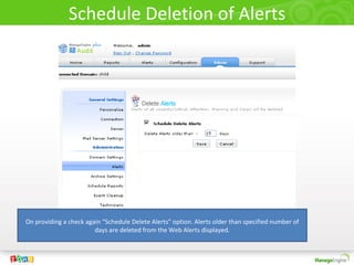 Schedule Deletion of Alerts




On providing a check again “Schedule Delete Alerts” option. Alerts older than specified number of
                        days are deleted from the Web Alerts displayed.
 
