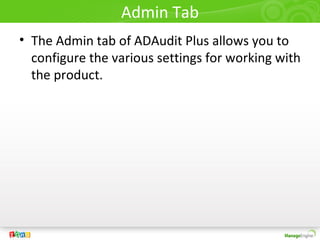 Admin Tab
• The Admin tab of ADAudit Plus allows you to
configure the various settings for working with
the product.
 