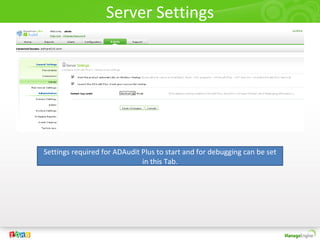 Server Settings
Settings required for ADAudit Plus to start and for debugging can be set
in this Tab.
 