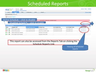 Scheduled Reports
This report can also be accessed from the Reports Tab on clicking the
Schedule Reports Link
Disabled Schedule – click to enable
Active Schedule – click to disable
Viewing all Scheduled
reports
 