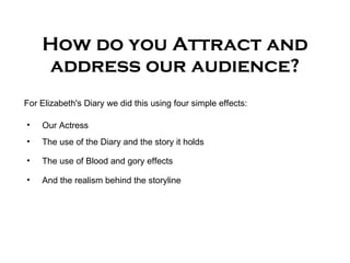 How do you Attract and address our audience? For Elizabeth's Diary we did this using four simple effects: ,[object Object],[object Object],[object Object],[object Object]