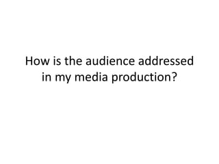 How is the audience addressed
in my media production?
 