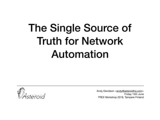 The Single Source of
Truth for Network
Automation
_____________________________________________________________________________

 
Andy Davidson <andy@asteroidhq.com>

Friday 15th June

TREX Workshop 2018, Tampere Finland
 