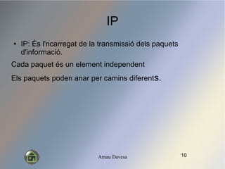 Arnau Davesa
IP
 IP: ?s l'ncarregat de la transmissi dels paquets
d'informaci.
Cada paquet s un element independent
Els paquets poden anar per camins diferents.
10
 