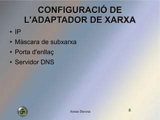 Arnau Davesa
CONFIGURACI? DECONFIGURACI? DE
L'ADAPTADOR DE XARXAL'ADAPTADOR DE XARXA
 IP
 Mscara de subxarxa
 Porta d'enlla?
 Servidor DNS
8
 