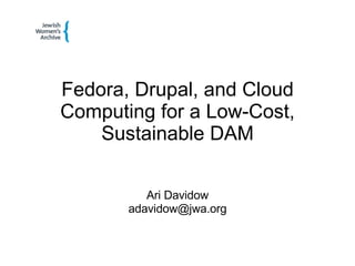 Fedora, Drupal, and Cloud Computing for a Low-Cost, Sustainable DAM Ari Davidow [email_address] 