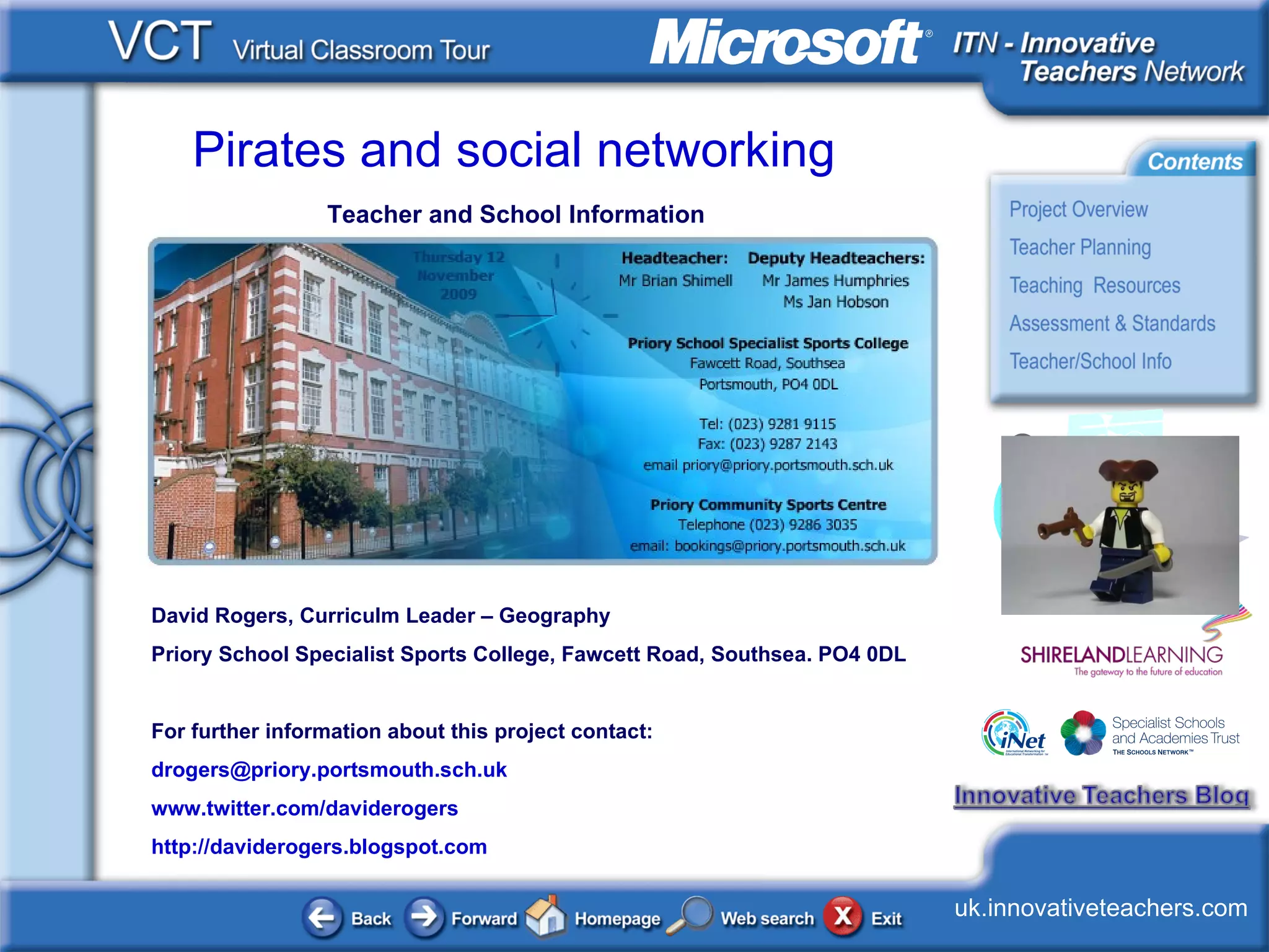 Teacher and School Information David Rogers, Curriculm Leader – Geography Priory School Specialist Sports College, Fawcett Road, Southsea. PO4 0DL For further information about this project contact: [email_address] www.twitter.com/daviderogers http://daviderogers.blogspot.com   <Replace picture (and this textbox) with a new picture from your own school or workingspace> 