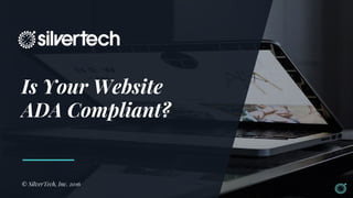 Is Your Website
ADA Compliant?
© SilverTech, Inc. 2016
 