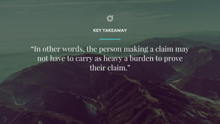 KEY TAKEAWAY
“In other words, the person making a claim may
not have to carry as heavy a burden to prove
their claim.”
 