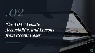 .02
The ADA, Website
Accessibility, and Lessons
from Recent Cases
 