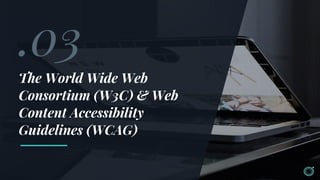.03
The World Wide Web
Consortium (W3C) & Web
Content Accessibility
Guidelines (WCAG)
 