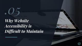 .05
Why Website
Accessibility is
Difficult to Maintain
 