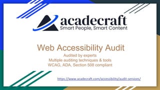 Web Accessibility Audit
https://www.acadecraft.com/accessibility/audit-services/
Audited by experts
Multiple auditing techniques & tools
WCAG, ADA, Section 508 compliant
 