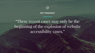 KEY TAKEAWAY
“These recent cases may only be the
beginning of the explosion of website
accessibility cases.”
 