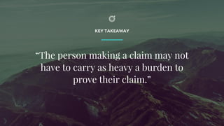 KEY TAKEAWAY
“The person making a claim may not
have to carry as heavy a burden to
prove their claim.”
 