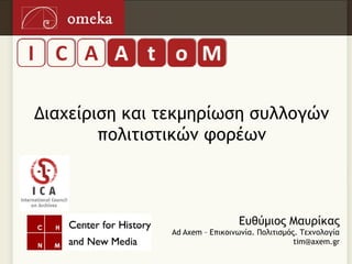 Διαχείριση και τεκμηρίωση συλλογών
        πολιτιστικών φορέων



                                Ευθύμιος Μαυρίκας
               Ad Axem – Επικοινωνία. Πολιτισμός. Τεχνολογία
                                                tim@axem.gr
 