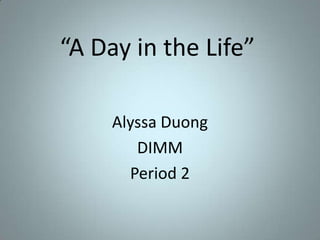 “A Day in the Life” Alyssa Duong DIMM Period 2 
