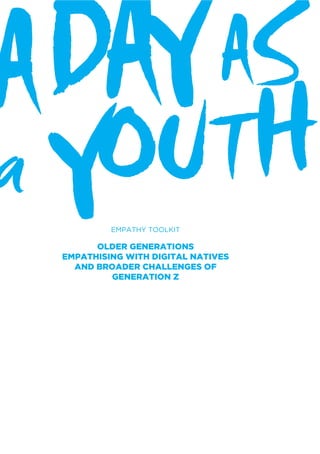 ADAYAS
a YOUTH
EMPATHY TOOLKIT
OLDER GENERATIONS
EMPATHISING WITH DIGITAL NATIVES
AND BROADER CHALLENGES OF
GENERATION Z
 