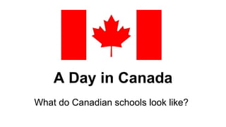 A Day in Canada
What do Canadian schools look like?
 