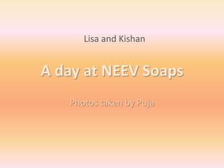 Lisa and Kishan


A day at NEEV Soaps
   Photos taken by Puja
 