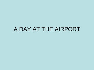 A DAY AT THE AIRPORT
 