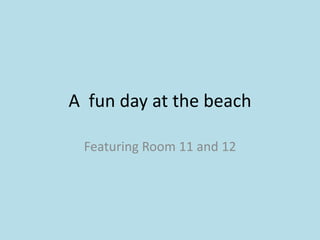 A fun day at the beach

 Featuring Room 11 and 12
 