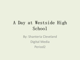 A Day at Westside High
        School
    By: Shanteria Cleveland
         Digital Media
            Period2
 