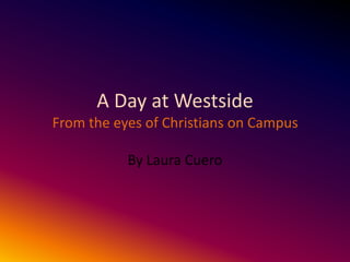 A Day at Westside
From the eyes of Christians on Campus

           By Laura Cuero
 