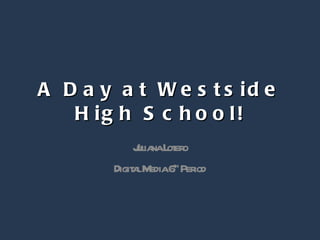 A Day at Westside High School! Juliana Lotero Digital Media 6 th  Period 