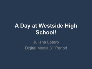 A Day at Westside High
       School!
        Juliana Lotero
   Digital Media 6th Period
 