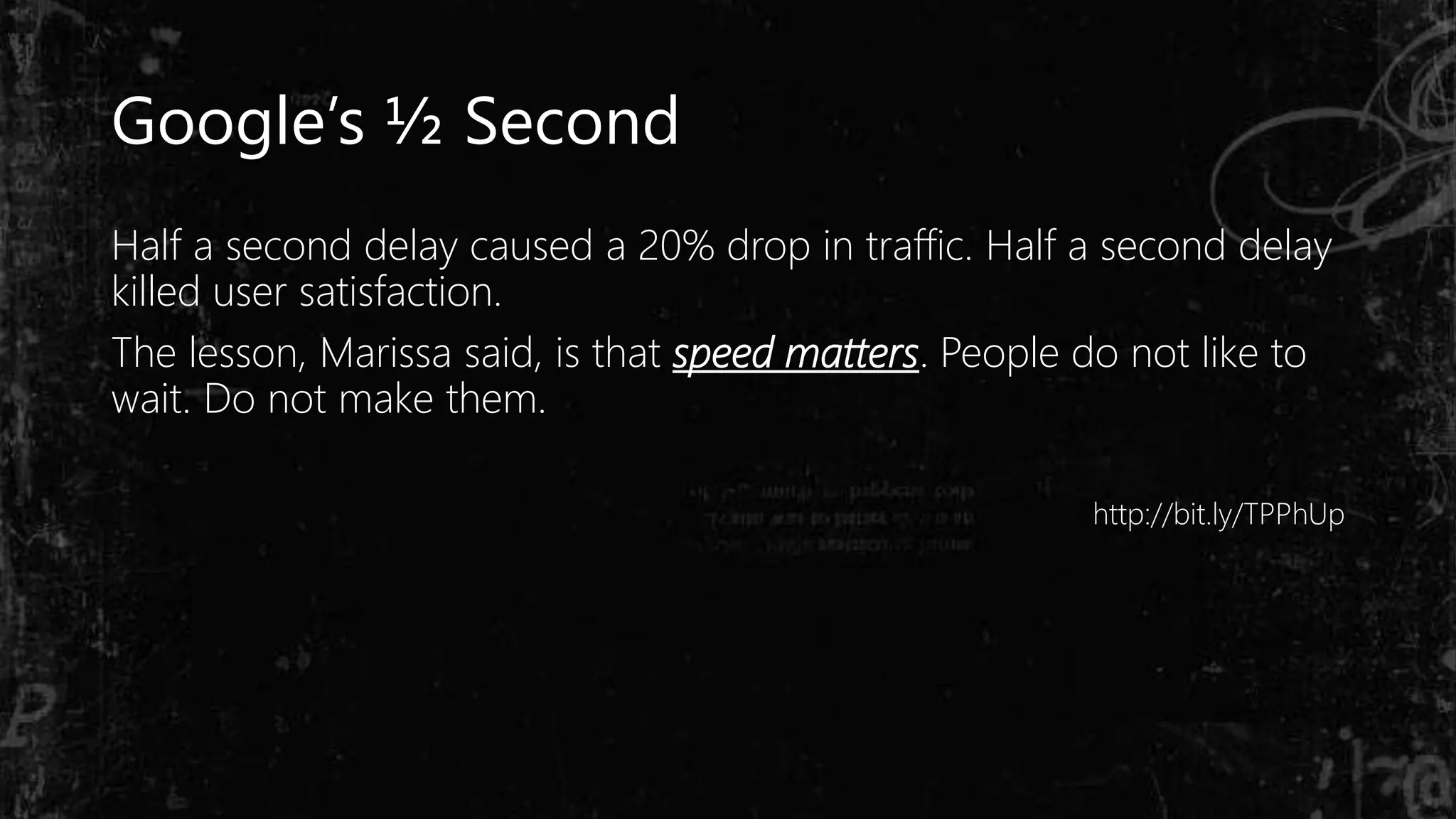 Google’s ½ Second
Half a second delay caused a 20% drop in traffic. Half a second delay
killed user satisfaction.
The lesson, Marissa said, is that speed matters. People do not like to
wait. Do not make them.
http://bit.ly/TPPhUp
 