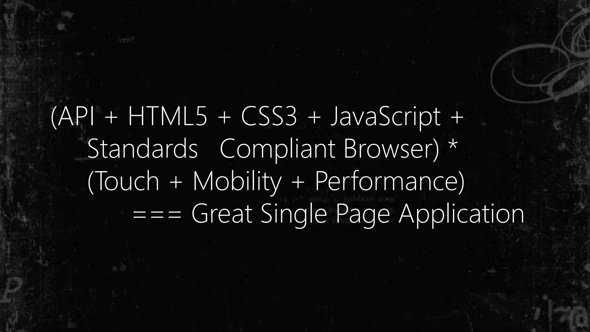 (API + HTML5 + CSS3 + JavaScript +
Standards Compliant Browser) *
(Touch + Mobility + Performance)
=== Great Single Page Application
 
