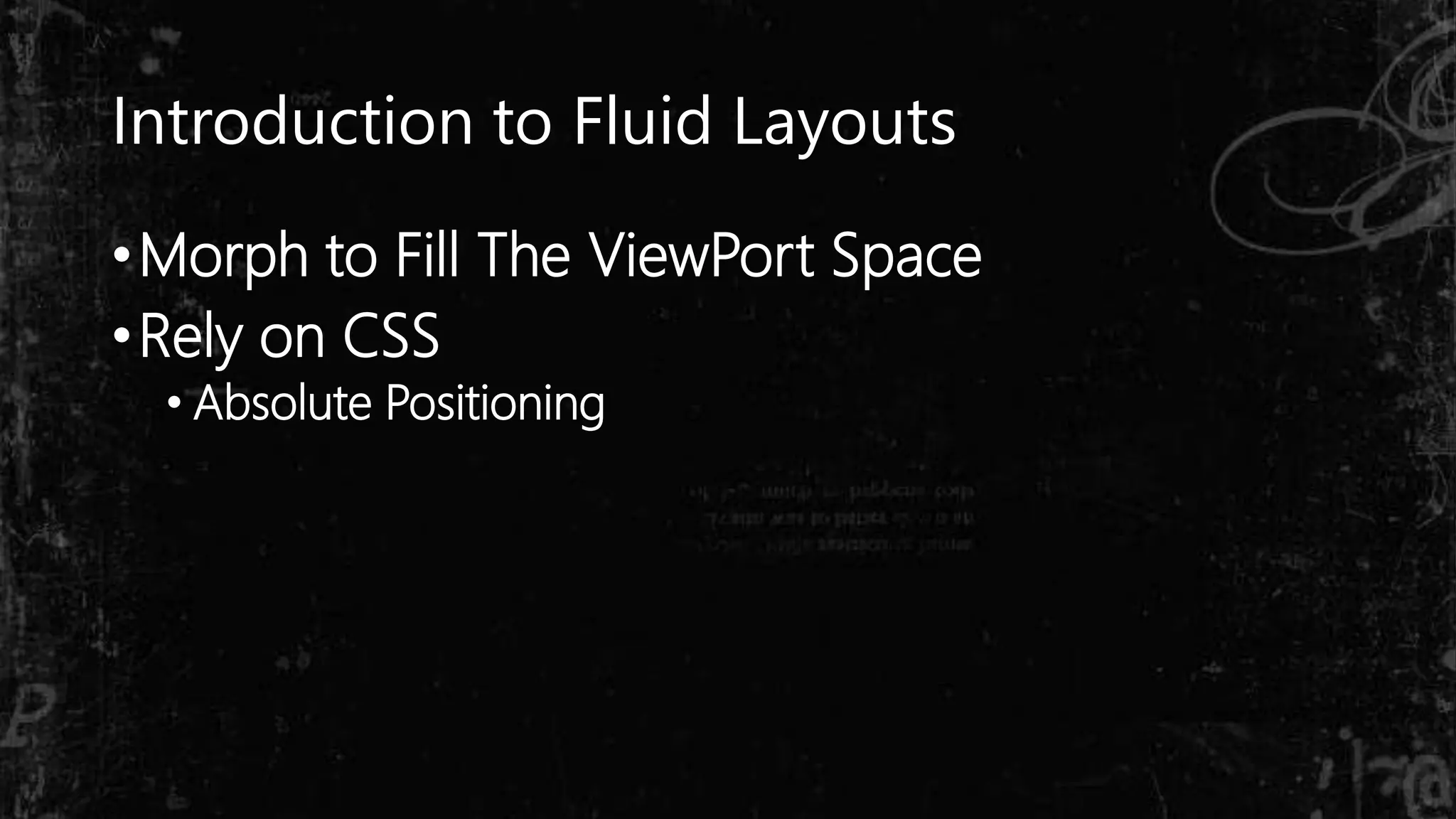 Introduction to Fluid Layouts
•Morph to Fill The ViewPort Space
•Rely on CSS
• Absolute Positioning
 