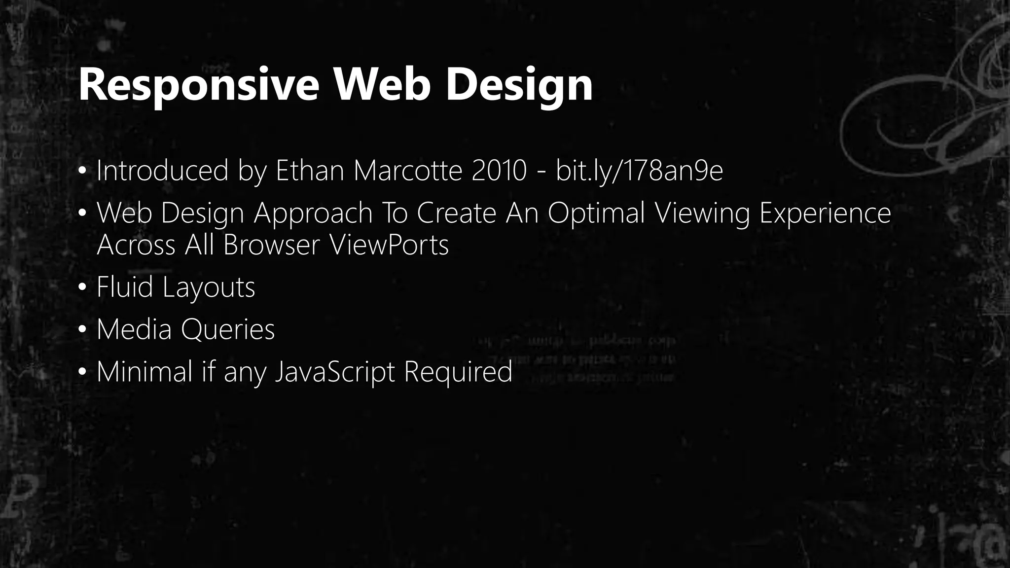 Responsive Web Design
• Introduced by Ethan Marcotte 2010 - bit.ly/178an9e
• Web Design Approach To Create An Optimal Viewing Experience
Across All Browser ViewPorts
• Fluid Layouts
• Media Queries
• Minimal if any JavaScript Required
 