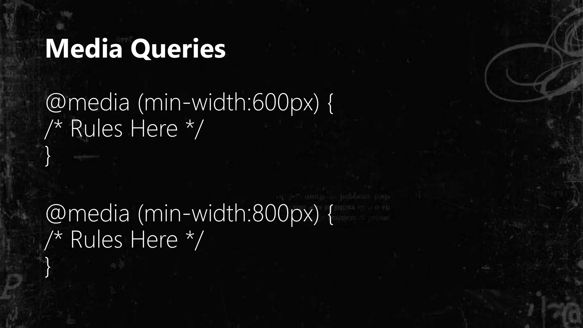 Media Queries
@media (min-width:600px) {
/* Rules Here */
}
@media (min-width:800px) {
/* Rules Here */
}
 