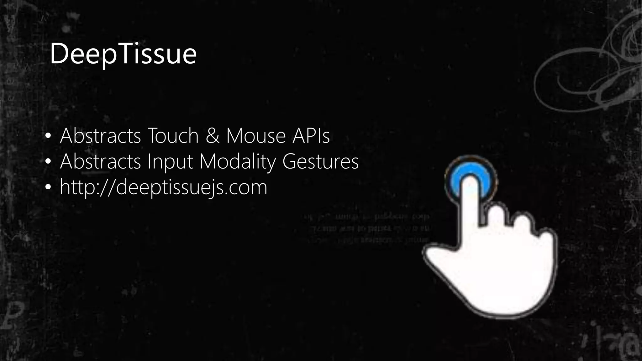 DeepTissue
• Abstracts Touch & Mouse APIs
• Abstracts Input Modality Gestures
• http://deeptissuejs.com
 