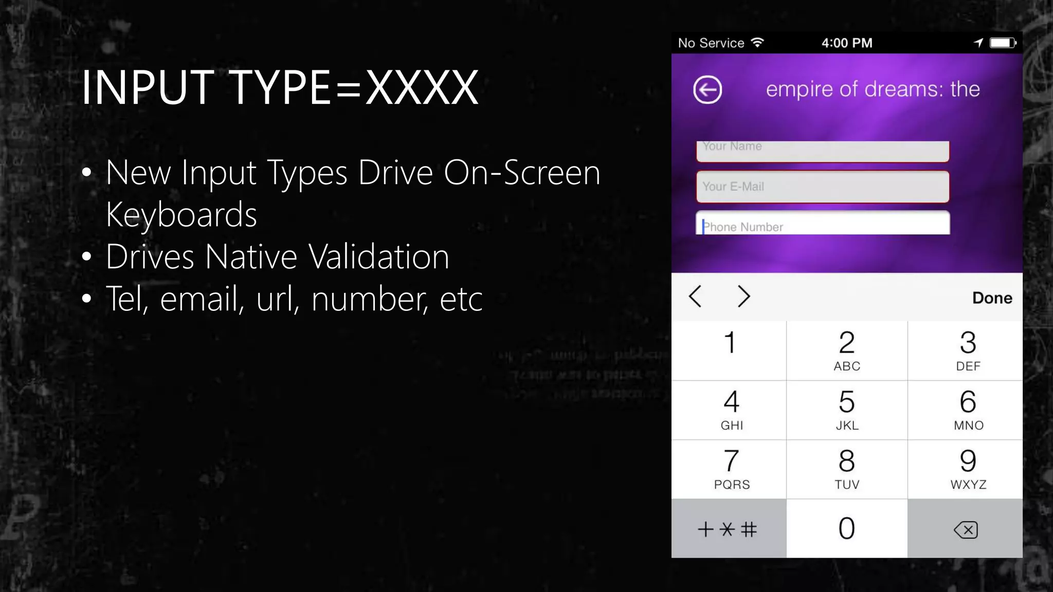 INPUT TYPE=XXXX
• New Input Types Drive On-Screen
Keyboards
• Drives Native Validation
• Tel, email, url, number, etc
 