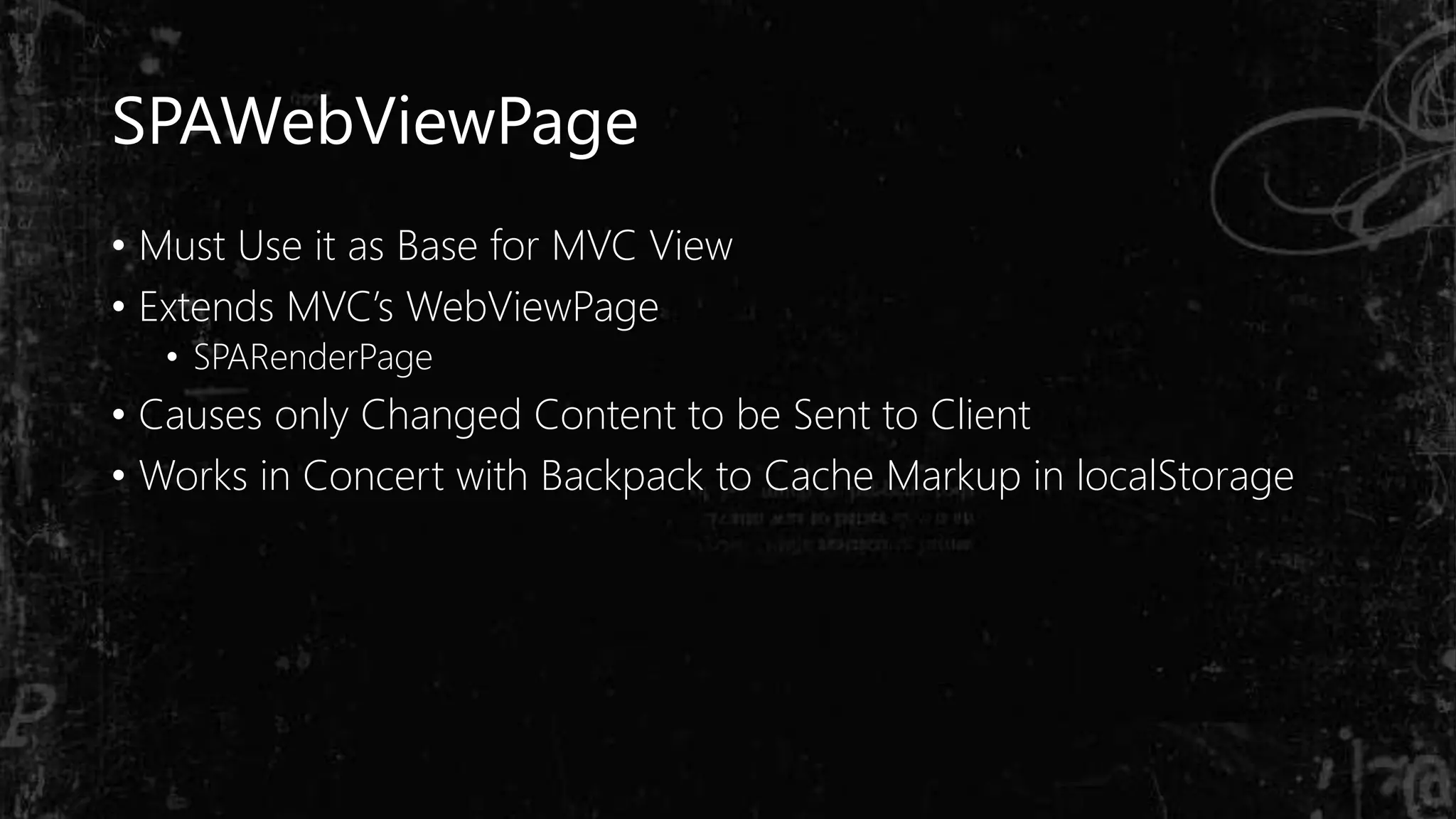 SPAWebViewPage
• Must Use it as Base for MVC View
• Extends MVC’s WebViewPage
• SPARenderPage
• Causes only Changed Content to be Sent to Client
• Works in Concert with Backpack to Cache Markup in localStorage
 