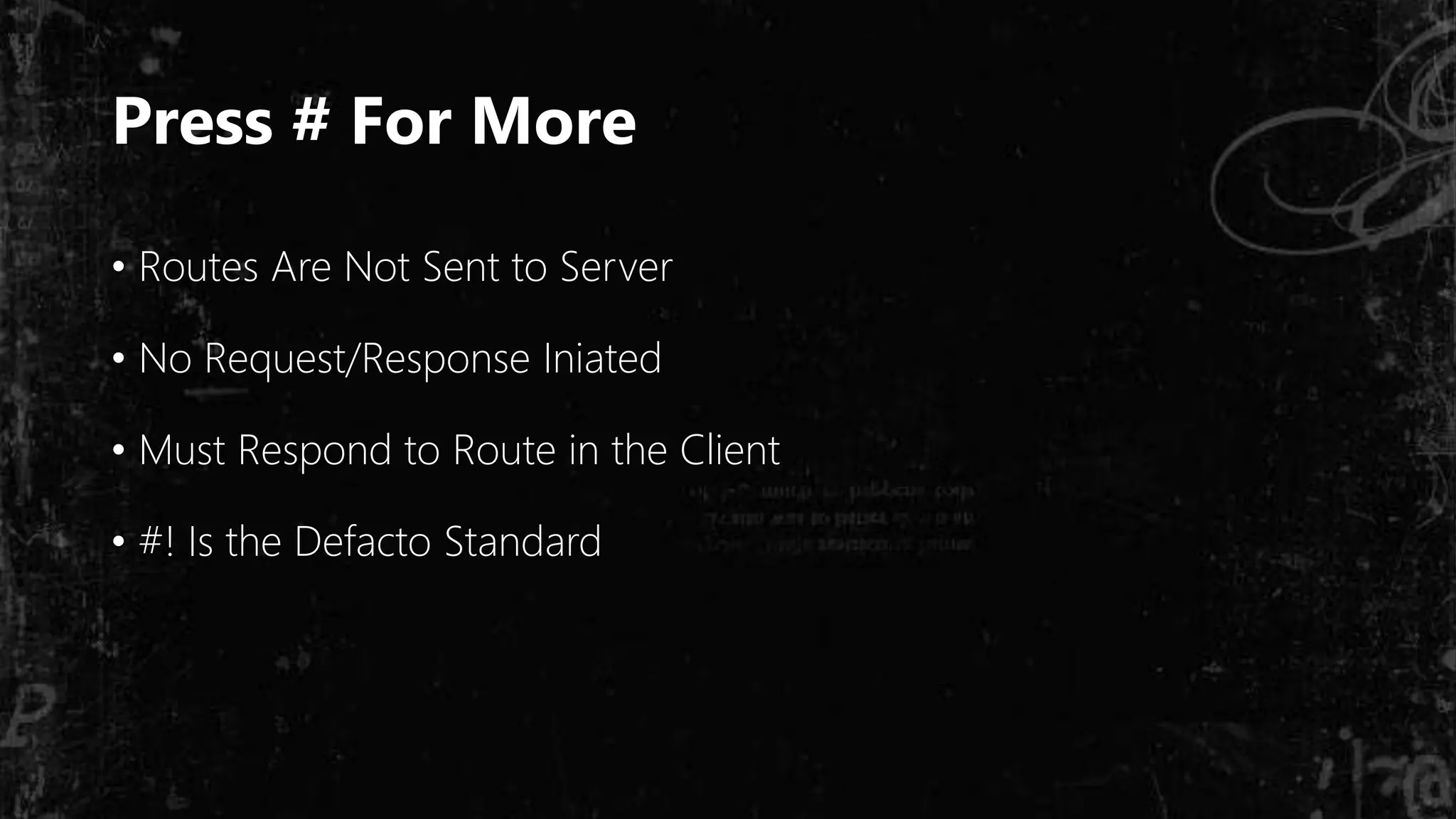 Press # For More
• Routes Are Not Sent to Server
• No Request/Response Iniated
• Must Respond to Route in the Client
• #! Is the Defacto Standard
 