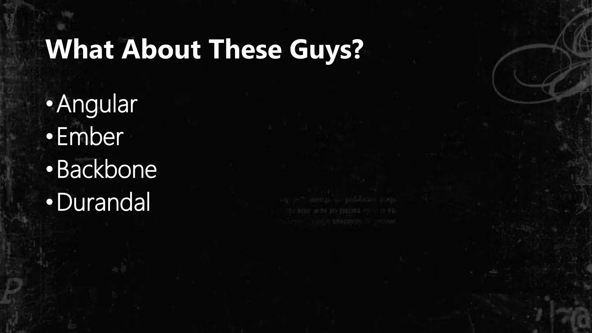 What About These Guys?
•Angular
•Ember
•Backbone
•Durandal
 